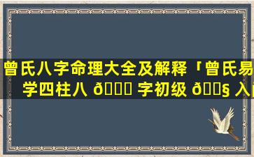 曾氏八字命理大全及解释「曾氏易学四柱八 🐋 字初级 🐧 入门视频11」